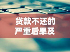 贷款不还的严重后果及应对策略 贷款不还的严重后果及应对策略