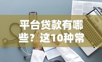 平台贷款有哪些?这10种常见类型必须知道 平台贷款有哪些?这10种常见类型必须知道