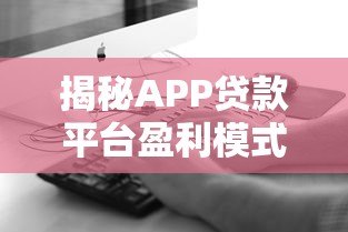 揭秘APP贷款平台盈利模式：用户利息与手续费如何支撑高利润？
