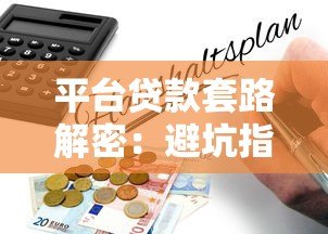 平台贷款套路解密:避坑指南与真实风险分析 平台贷款套路解密:避坑指南与真实风险分析