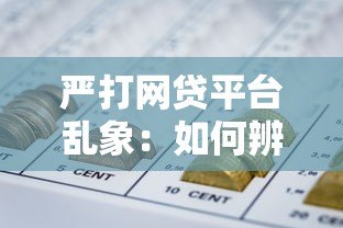 严打网贷平台乱象:如何辨别合规贷款渠道保障资金安全 严打网贷平台乱象:如何辨别合规贷款渠道保障资金安全