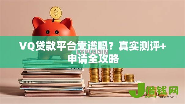 VQ贷款平台靠谱吗？真实测评+申请全攻略
