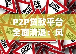 P2P贷款平台全面清退:风险与行业变革背后的真相 P2P贷款平台全面清退:风险与行业变革背后的真相