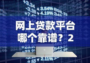网上贷款平台哪个靠谱？2023年十大正规平台推荐