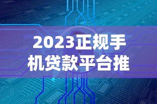 2023正规手机贷款平台推荐：低息安全快速到账的5大选择