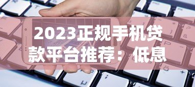 2023正规手机贷款平台推荐：低息安全快速到账的5大选择