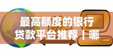 最高额度的银行贷款平台推荐|哪家银行能贷到更多钱 最高额度的银行贷款平台推荐|哪家银行能贷到更多钱