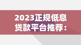 2023正规低息贷款平台推荐：如何选择靠谱渠道？