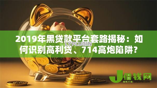 2019年黑贷款平台套路揭秘:如何识别高利贷、714高炮陷阱? 2019年黑贷款平台套路揭秘:如何识别高利贷、714高炮陷阱?