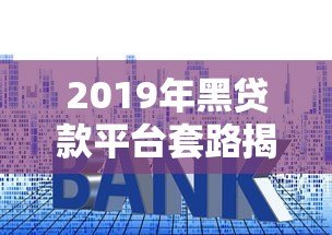 2019年黑贷款平台套路揭秘:如何识别高利贷、714高炮陷阱? 2019年黑贷款平台套路揭秘:如何识别高利贷、714高炮陷阱?