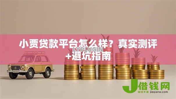 小贾贷款平台怎么样?真实测评+避坑指南 小贾贷款平台怎么样?真实测评+避坑指南