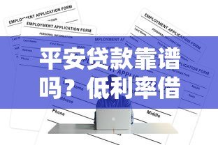 平安贷款靠谱吗?低利率借款平台申请全攻略 平安贷款靠谱吗?低利率借款平台申请全攻略