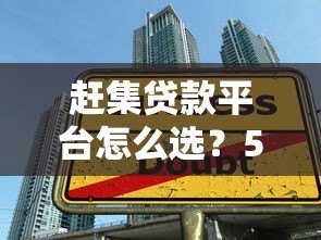 赶集贷款平台怎么选?5大技巧教你找到靠谱渠道 赶集贷款平台怎么选?5大技巧教你找到靠谱渠道