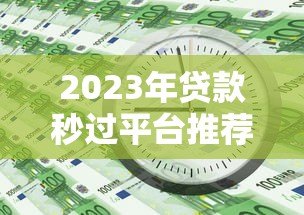 2023年贷款秒过平台推荐：快速审批低利率，急用钱必看