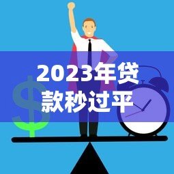 2023年贷款秒过平台推荐：快速审批低利率，急用钱必看