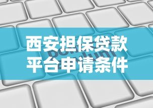 西安担保贷款平台申请条件、流程及靠谱机构推荐 西安担保贷款平台申请条件、流程及靠谱机构推荐