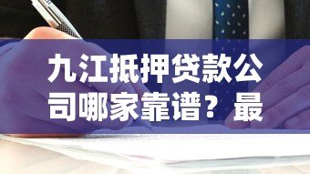 九江抵押贷款公司哪家靠谱?最新平台选择指南 九江抵押贷款公司哪家靠谱?最新平台选择指南