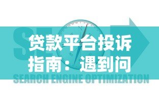 贷款平台投诉指南:遇到问题如何有效维权? 贷款平台投诉指南:遇到问题如何有效维权?