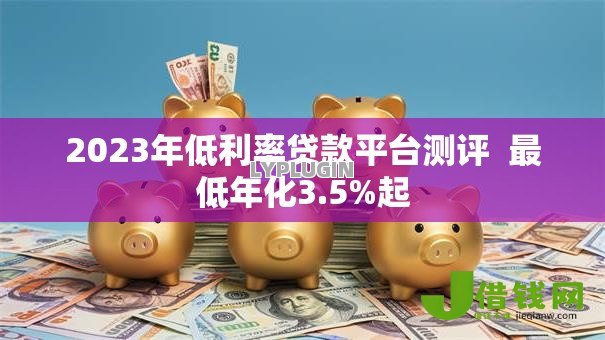 2023年低利率贷款平台测评  最低年化3.5%起