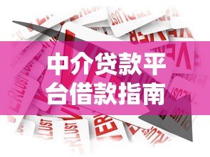 中介贷款平台借款指南:避坑技巧与流程解析 中介贷款平台借款指南:避坑技巧与流程解析