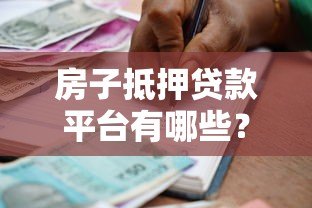 房子抵押贷款平台有哪些?如何选择最适合的借款渠道 房子抵押贷款平台有哪些?如何选择最适合的借款渠道
