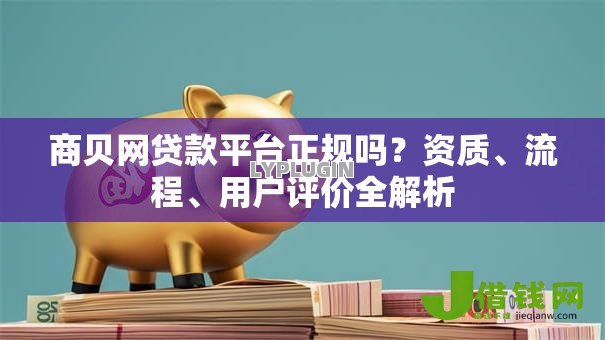 商贝网贷款平台正规吗？资质、流程、用户评价全解析