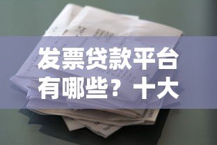 发票贷款平台有哪些?十大靠谱平台推荐及申请攻略 发票贷款平台有哪些?十大靠谱平台推荐及申请攻略