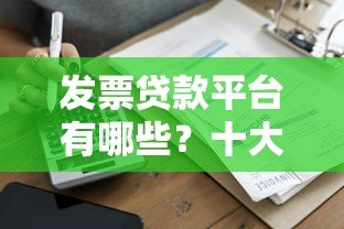 发票贷款平台有哪些?十大靠谱平台推荐及申请攻略 发票贷款平台有哪些?十大靠谱平台推荐及申请攻略