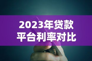 2023年贷款平台利率对比：银行、消费金融、网贷真实测评