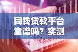 同钱贷款平台靠谱吗？实测解析与选择指南