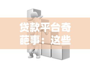 贷款平台奇葩事:这些操作让我笑到贷款还不上! 贷款平台奇葩事:这些操作让我笑到贷款还不上!