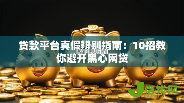 贷款平台真假辨别指南：10招教你避开黑心网贷