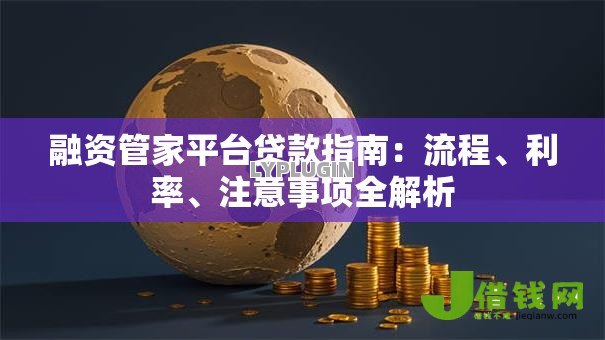 融资管家平台贷款指南:流程、利率、注意事项全解析 融资管家平台贷款指南:流程、利率、注意事项全解析