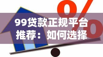 99贷款正规平台推荐:如何选择安全可靠的借贷渠道? 99贷款正规平台推荐:如何选择安全可靠的借贷渠道?