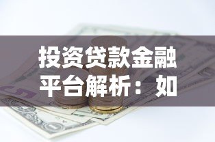 投资贷款金融平台解析:如何安全高效获取资金 投资贷款金融平台解析:如何安全高效获取资金