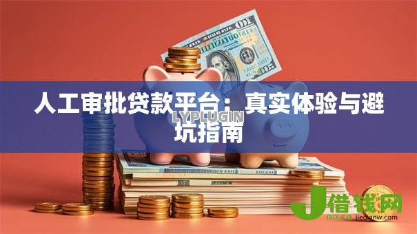 人工审批贷款平台:真实体验与避坑指南 人工审批贷款平台:真实体验与避坑指南
