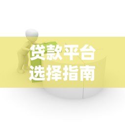 贷款平台选择指南：如何快速找到靠谱借贷渠道