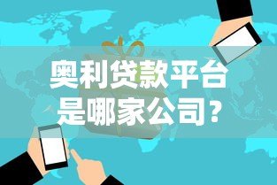 奥利贷款平台是哪家公司？背景、产品及用户评价全解析