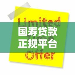 国寿贷款正规平台有哪些?推荐这几个官方渠道申请 国寿贷款正规平台有哪些?推荐这几个官方渠道申请