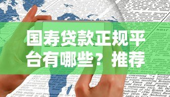 国寿贷款正规平台有哪些?推荐这几个官方渠道申请 国寿贷款正规平台有哪些?推荐这几个官方渠道申请