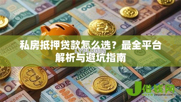 私房抵押贷款怎么选?最全平台解析与避坑指南 私房抵押贷款怎么选?最全平台解析与避坑指南