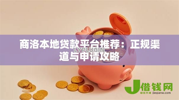 商洛本地贷款平台推荐：正规渠道与申请攻略