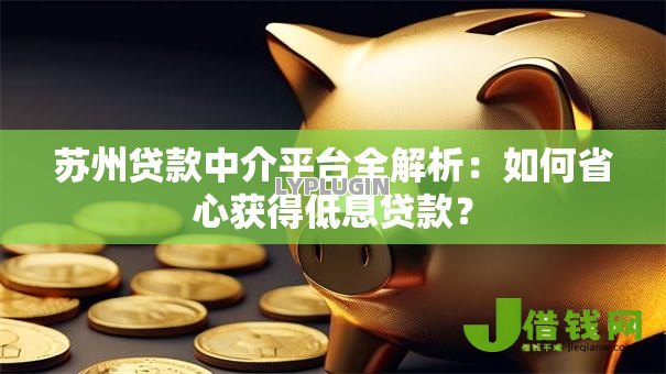苏州贷款中介平台全解析:如何省心获得低息贷款? 苏州贷款中介平台全解析:如何省心获得低息贷款?