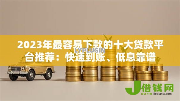2023年最容易下款的十大贷款平台推荐:快速到账、低息靠谱 2023年最容易下款的十大贷款平台推荐:快速到账、低息靠谱