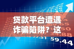 贷款平台遭遇诈骗陷阱？这些风险与防范措施必须了解