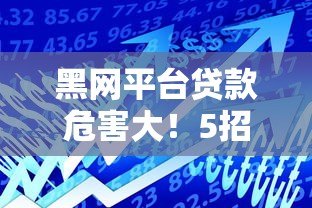 黑网平台贷款危害大！5招教你识别并避开非法借贷陷阱