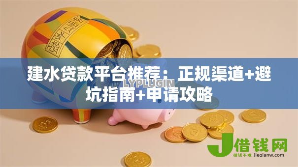 建水贷款平台推荐:正规渠道+避坑指南+申请攻略 建水贷款平台推荐:正规渠道+避坑指南+申请攻略