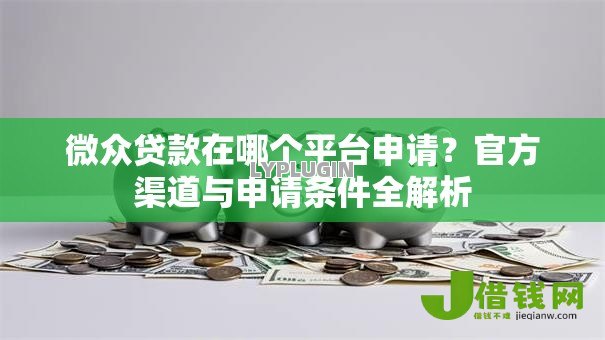 微众贷款在哪个平台申请?官方渠道与申请条件全解析 微众贷款在哪个平台申请?官方渠道与申请条件全解析
