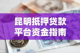 昆明抵押贷款平台资金指南:流程、选择与风险防范 昆明抵押贷款平台资金指南:流程、选择与风险防范