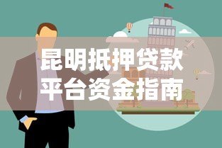 昆明抵押贷款平台资金指南:流程、选择与风险防范 昆明抵押贷款平台资金指南:流程、选择与风险防范